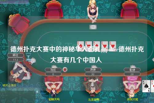 德州扑克大赛中的神秘华人面孔ggpoker德州扑克大赛有几个中国人 